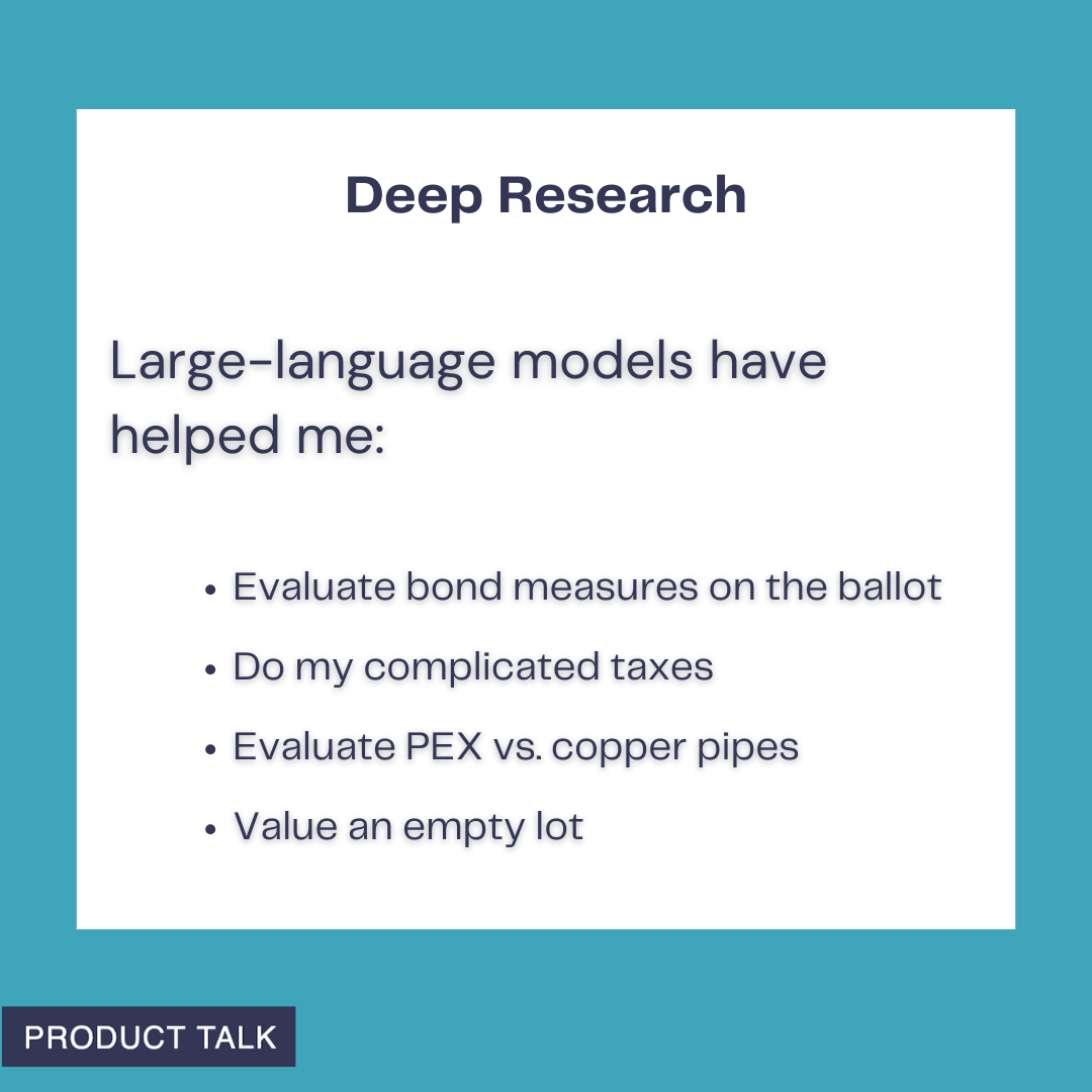 A graphic with a teal background titled “Deep Research” showing ways large-language models have helped: evaluating bond measures on the ballot, doing complicated taxes, evaluating PEX vs. copper pipes, and valuing an empty lot. A small Product Talk label is in the corner.