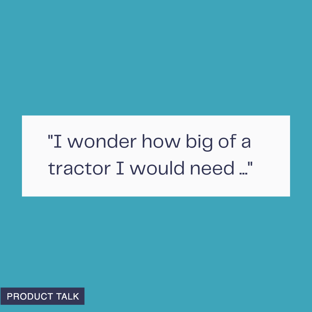 A graphic with a teal background showing the text “I wonder how big of a tractor I would need …” with a small Product Talk label in the corner.