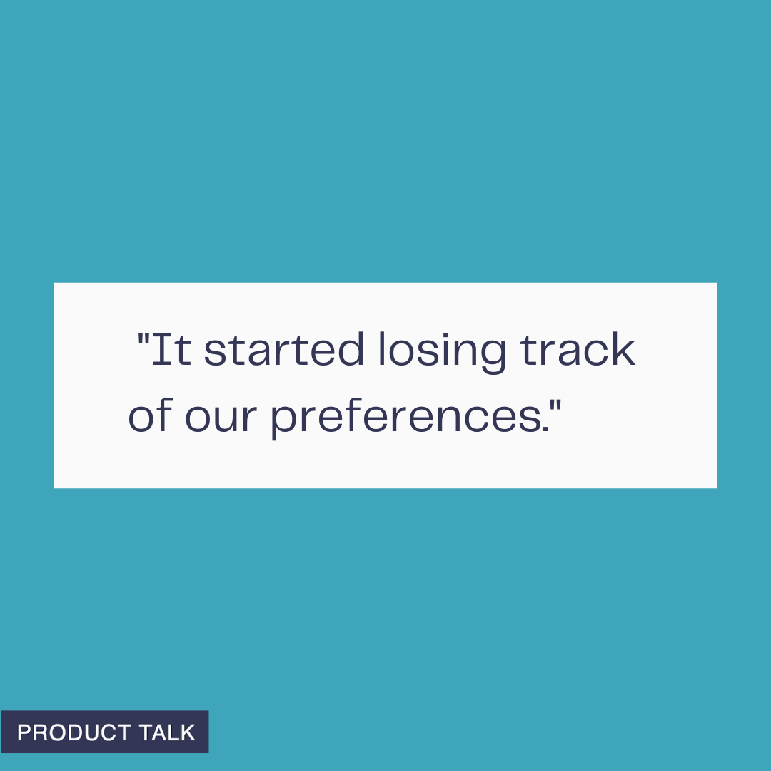 A graphic with a teal background showing the text “It started losing track of our preferences.” with a small Product Talk label in the corner.