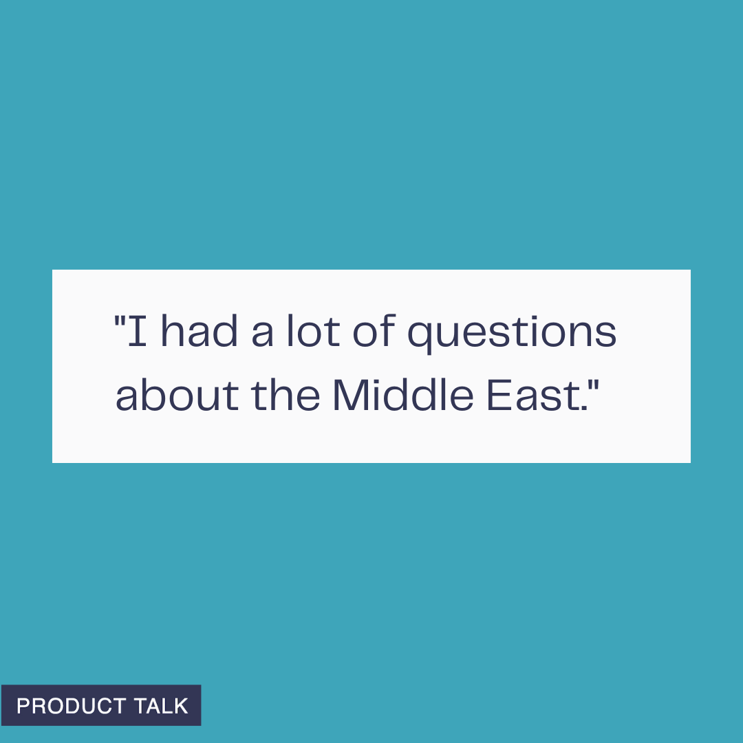 A graphic with a teal background showing the text “I had a lot of questions about the Middle East.” with a small Product Talk label in the corner.