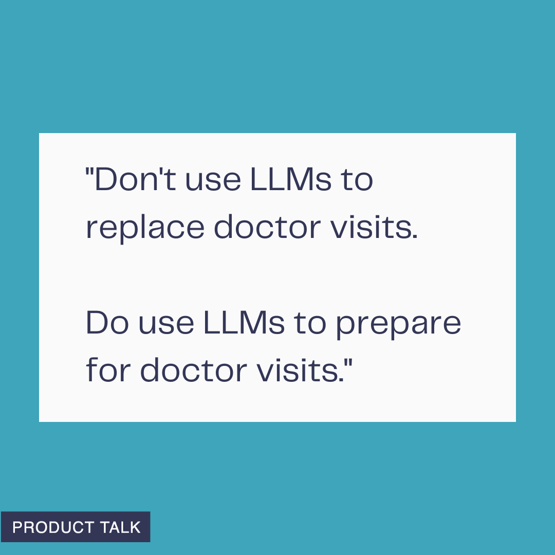 A graphic with a teal background showing the text “Don’t use LLMs to replace doctor visits. Do use LLMs to prepare for doctor visits.” with a small Product Talk label in the corner.