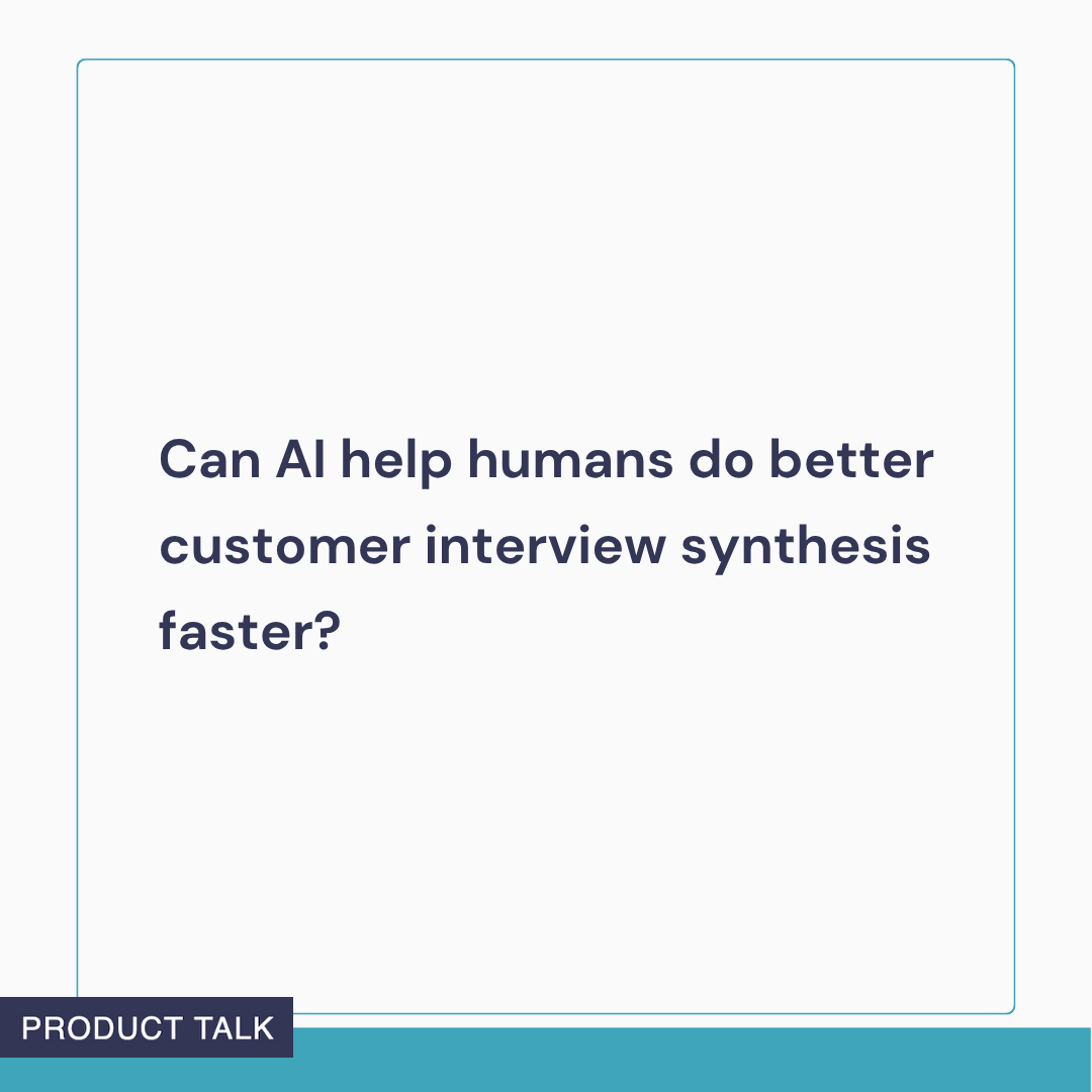 A question asking if AI can help humans do better customer interview synthesis faster.