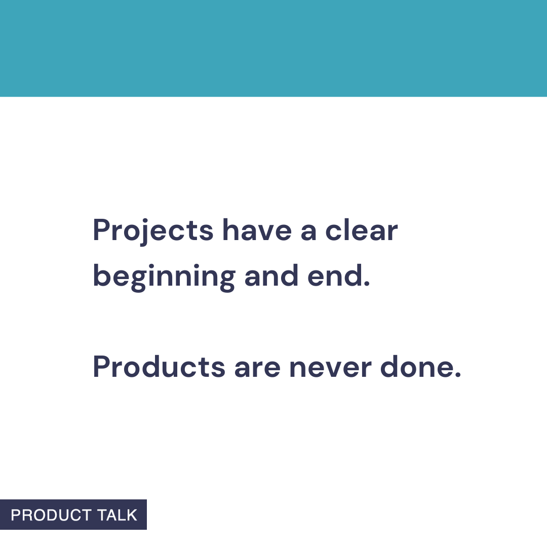 A Product Talk quote card that reads: “Projects have a clear beginning and end. Products are never done.” The image features a blue header and the Product Talk logo at the bottom.