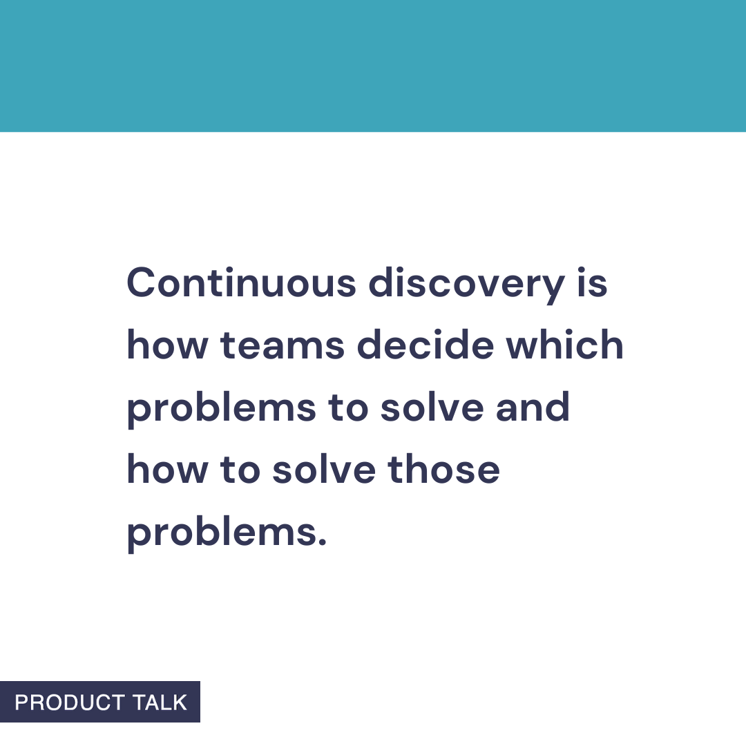 A Product Talk quote card that reads: “Continuous discovery is how teams decide which problems to solve and how to solve those problems.” The image features a teal header and the Product Talk logo at the bottom.