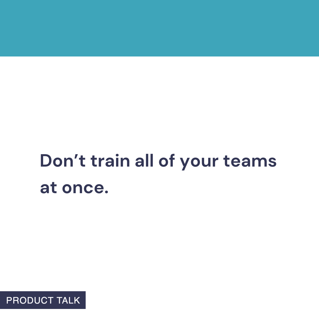 A Product Talk quote card that reads: “Don’t train all of your teams at once.” The image features a teal header and the Product Talk logo at the bottom.