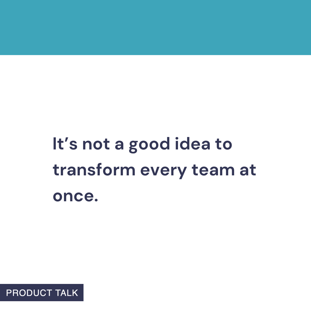 A Product Talk quote card that reads: “It’s not a good idea to transform every team at once.” The image features a teal header and the Product Talk logo at the bottom.