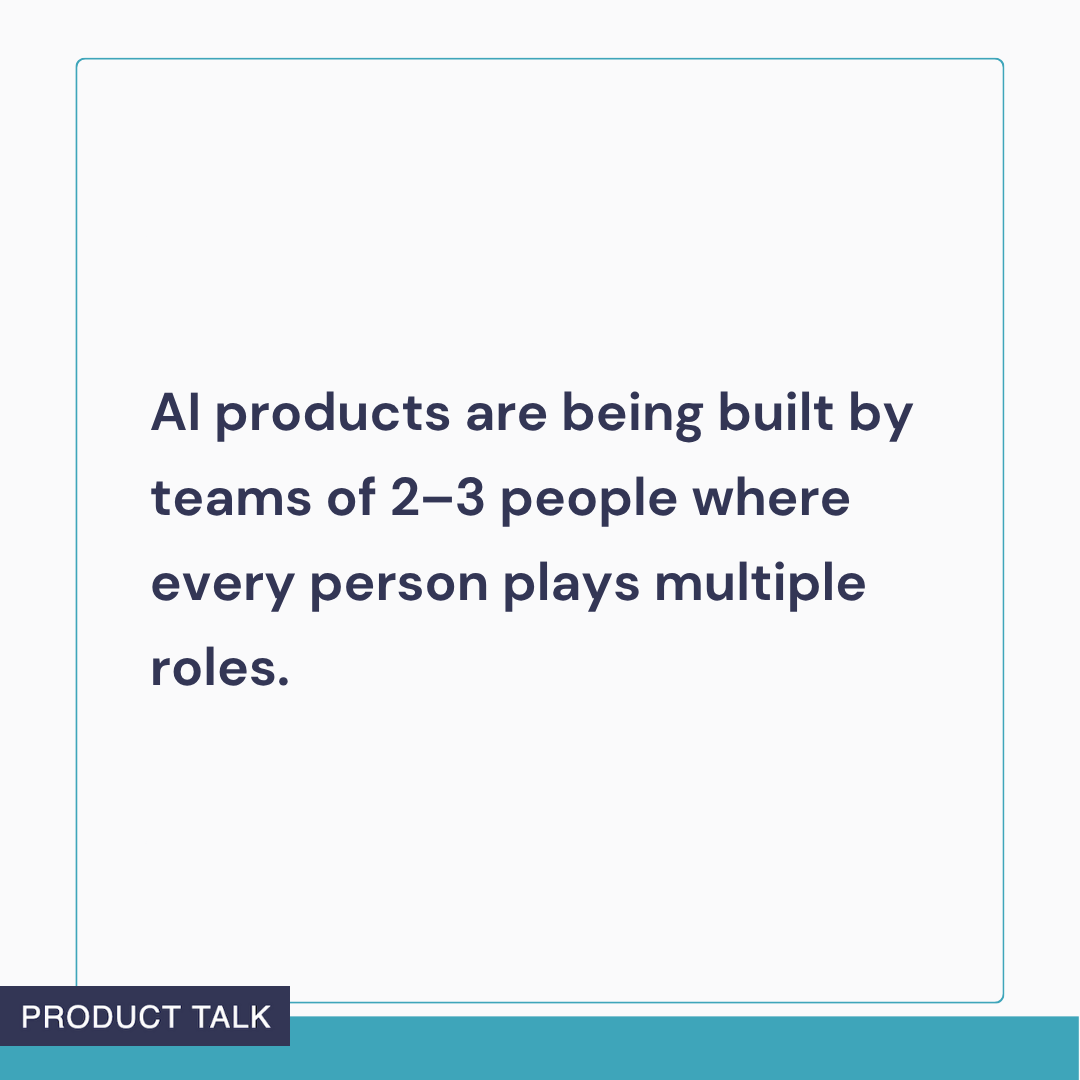 Text graphic stating: ‘AI products are being built by teams of 2–3 people where every person plays multiple roles.’