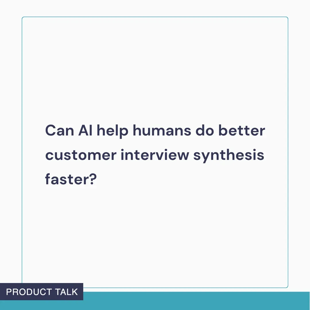 A question asking if AI can help humans do better customer interview synthesis faster.