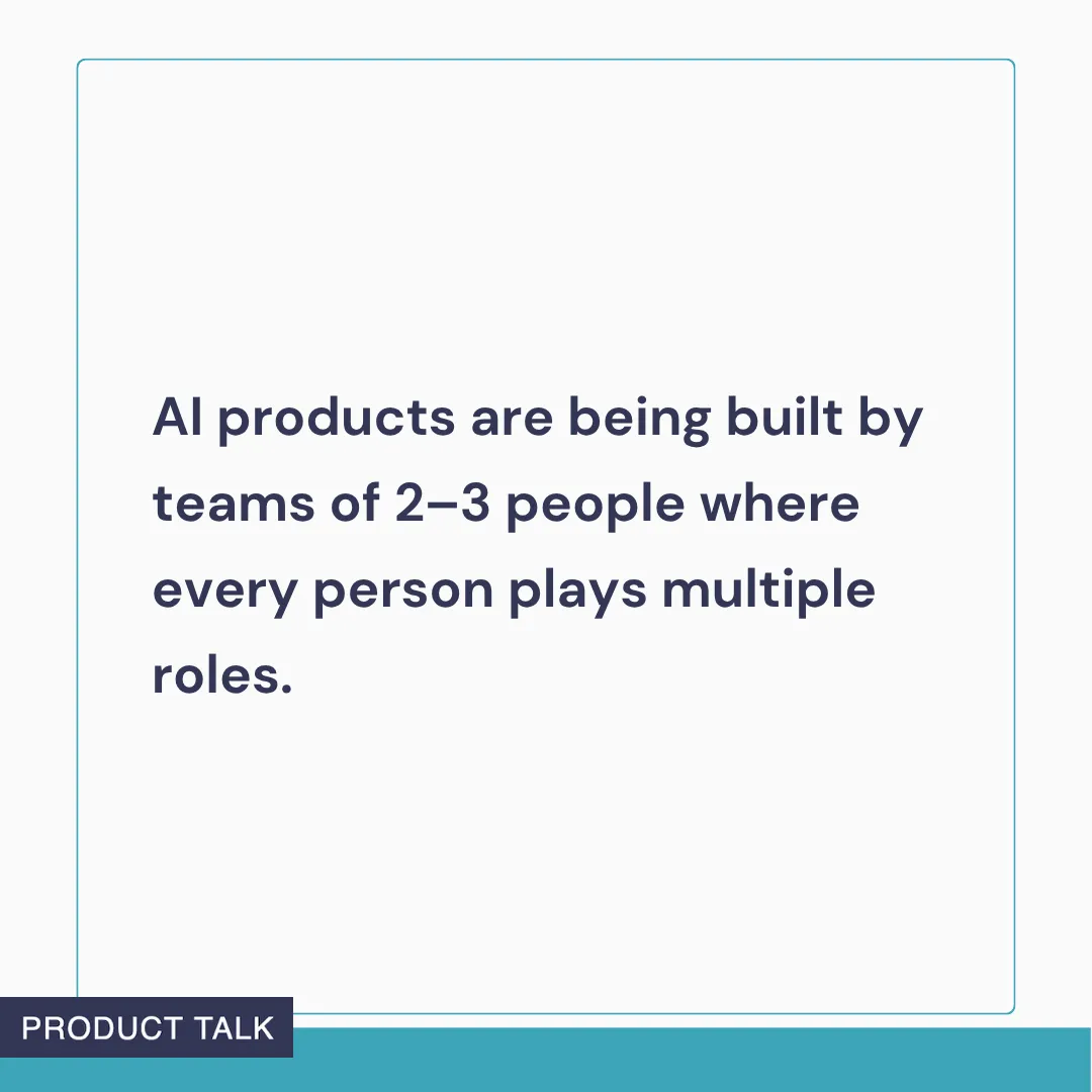 Text graphic stating: ‘AI products are being built by teams of 2–3 people where every person plays multiple roles.’