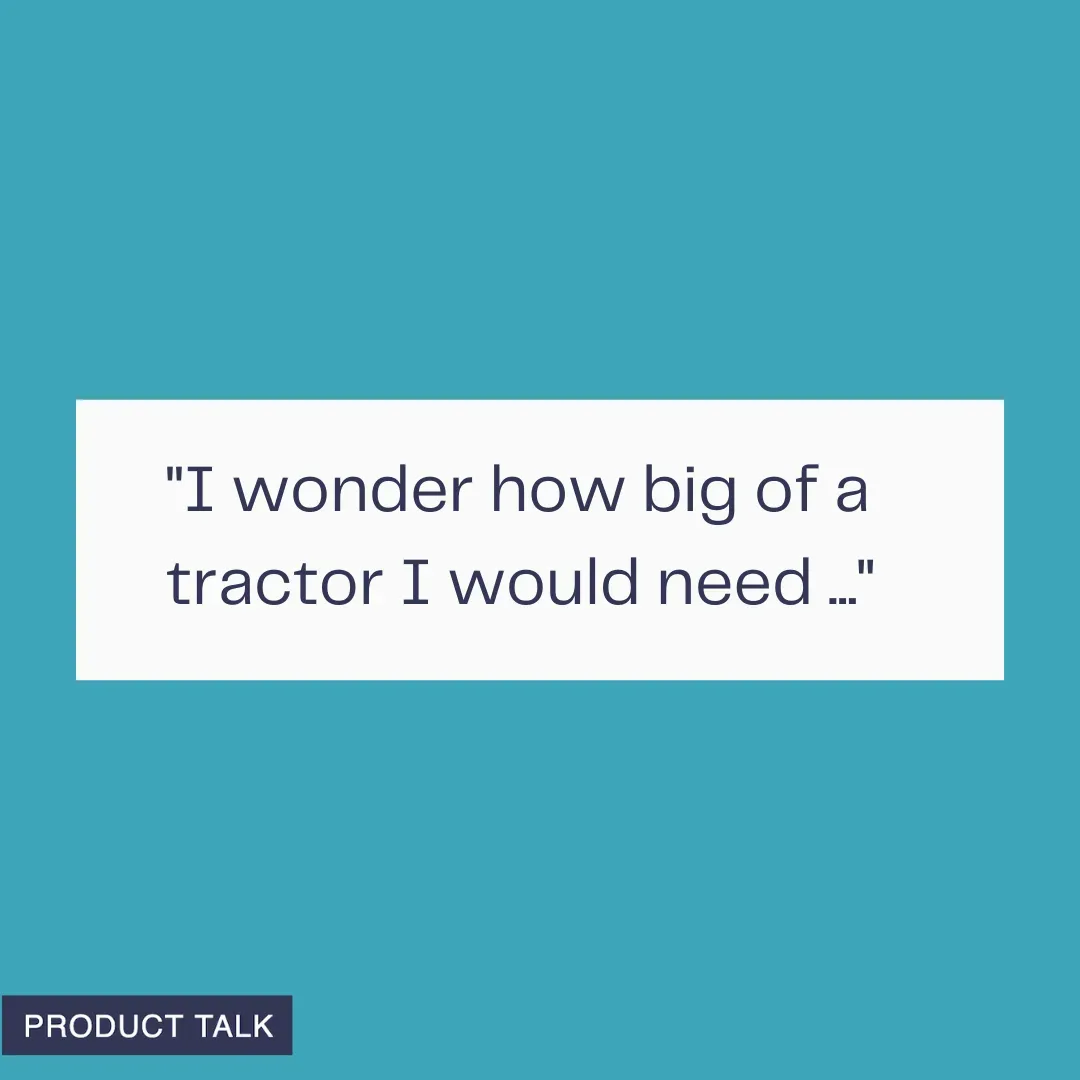 A graphic with a teal background showing the text “I wonder how big of a tractor I would need …” with a small Product Talk label in the corner.