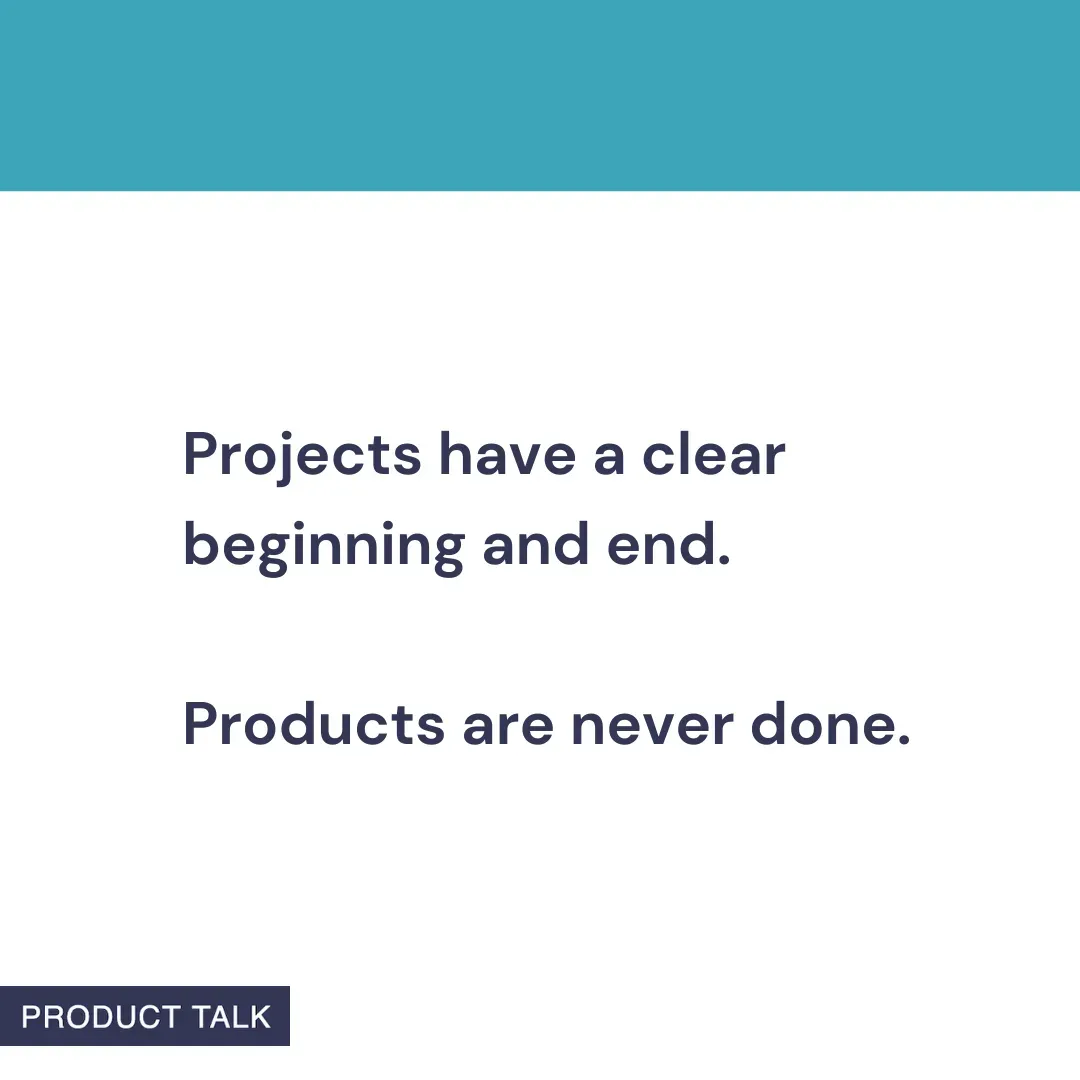 A Product Talk quote card that reads: “Projects have a clear beginning and end. Products are never done.” The image features a blue header and the Product Talk logo at the bottom.