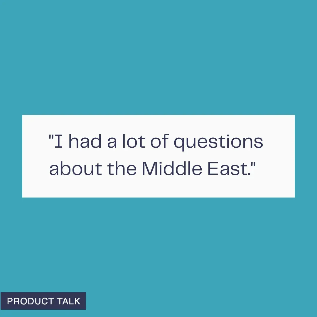 A graphic with a teal background showing the text “I had a lot of questions about the Middle East.” with a small Product Talk label in the corner.