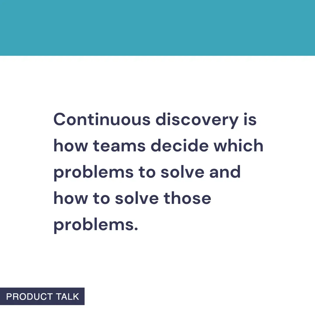 A Product Talk quote card that reads: “Continuous discovery is how teams decide which problems to solve and how to solve those problems.” The image features a teal header and the Product Talk logo at the bottom.