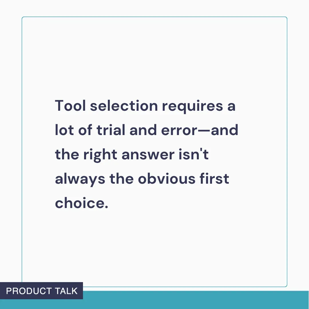 Text graphic reading: ‘Tool selection requires a lot of trial and error—and the right answer isn’t always the obvious first choice.’