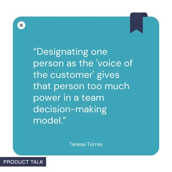A quote by Teresa Torres stating, "Designating one person as the 'voice of the customer' gives that person too much power in a team decision-making model."