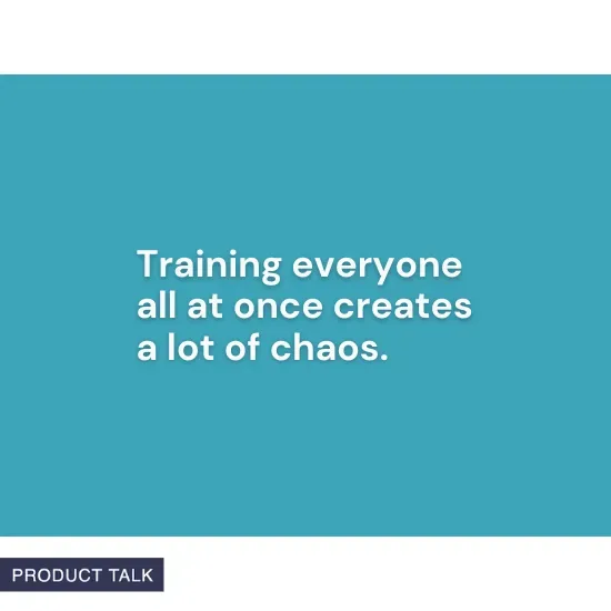 "Training everyone all at once creates a lot of chaos." – Product Talk