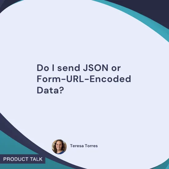 Quote by Teresa Torres: "Do I send JSON or Form-URL-Encoded Data?"