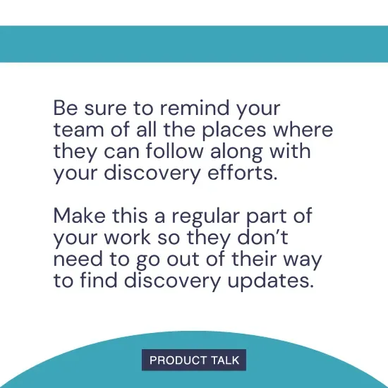 A quote emphasizing the importance of reminding your team where they can follow along with discovery efforts and making it a regular part of your work to provide discovery updates.