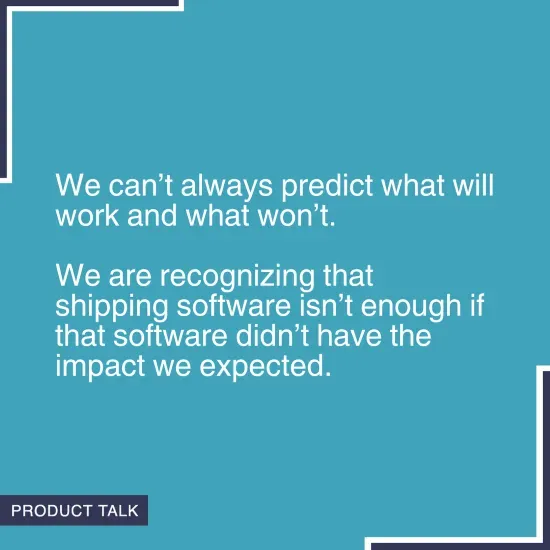 Quote on a blue background stating 'We can’t always predict what will work and what won’t. We are recognizing that shipping software isn’t enough if that software didn’t have the impact we expected.' with the Product Talk logo in the corner.