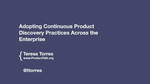 Adopting Continuous Product Discovery Practices Across the Enterprise by Teresa Torres
