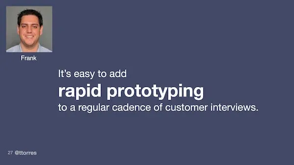 It's easy to add rapid prototyping to a regular cadence of customer interviews.