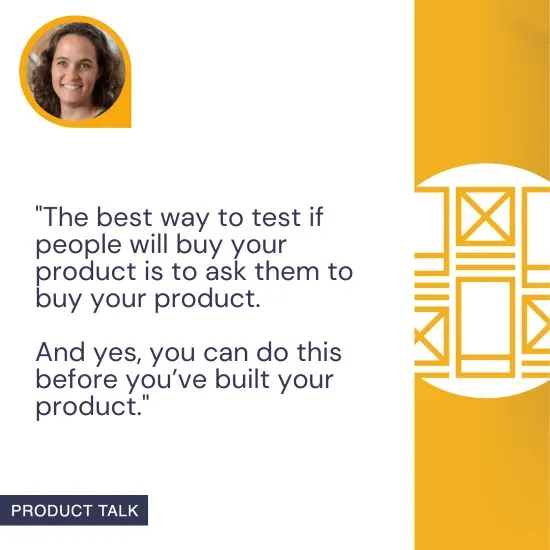 Teresa Torres explains that the most effective way to test if people will buy your product is to ask them to buy it, even before the product is built.