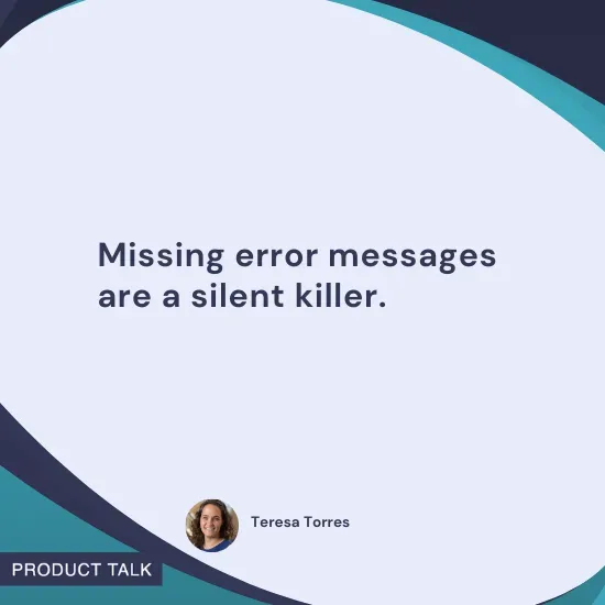 Quote by Teresa Torres: "Missing error messages are a silent killer."