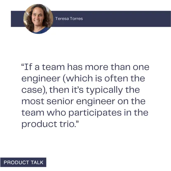 Quote from Teresa Torres about how the most senior engineer on the team typically participates in the product trio.