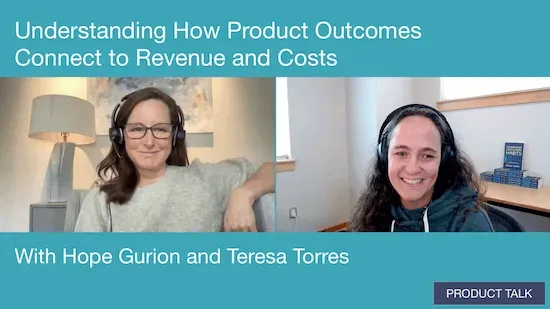 A screenshot from a video call with Hope Gurion and Teresa Torres labeled "Understanding How Product Outcomes Connect to Revenue and Costs."