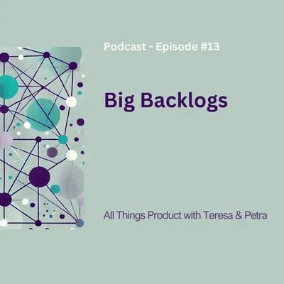 Big Backlogs - All Things Product Podcast with Teresa Torres & Petra Wille