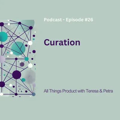 Curation - All Things Product Podcast with Teresa Torres & Petra Wille