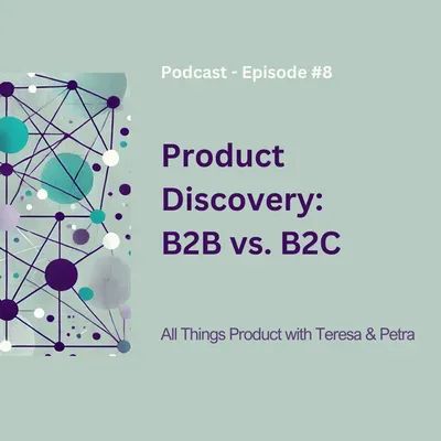 Product Discovery: B2B vs. B2C - All Things Product Podcast with Teresa Torres & Petra Wille