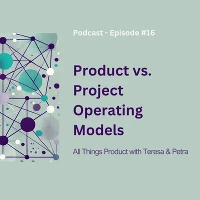 Product vs. Project Operating Models - All Things Product Podcast with Teresa Torres & Petra Wille