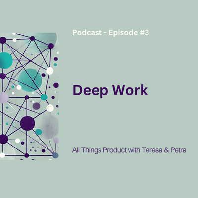 Deep Work - All Things Product Podcast with Teresa Torres & Petra Wille