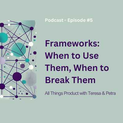 Frameworks: When to Use Them, When to Break Them - All Things Product Podcast with Teresa Torres & Petra Wille