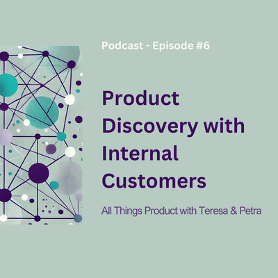 Product Discovery with Internal Customers - All Things Product Podcast with Teresa Torres & Petra Wille