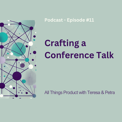 Crafting a Conference Talk - All Things Product Podcast with Teresa Torres & Petra Wille