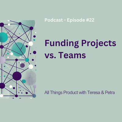 Funding Projects Vs. Teams - All Things Product Podcast with Teresa Torres & Petra Wille