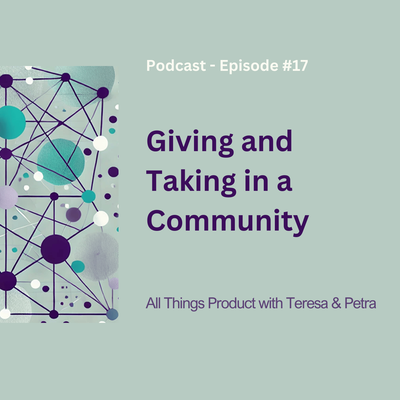 Giving and Taking in a Community - All Things Product Podcast with Teresa Torres & Petra Wille