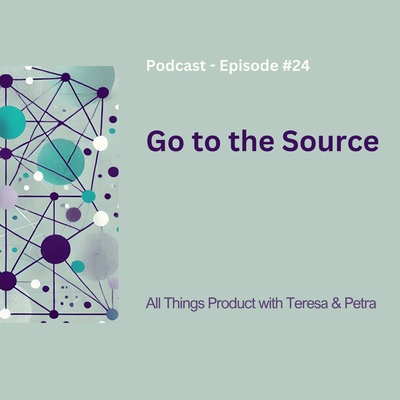 Go to the Source - All Things Product Podcast with Teresa Torres & Petra Wille