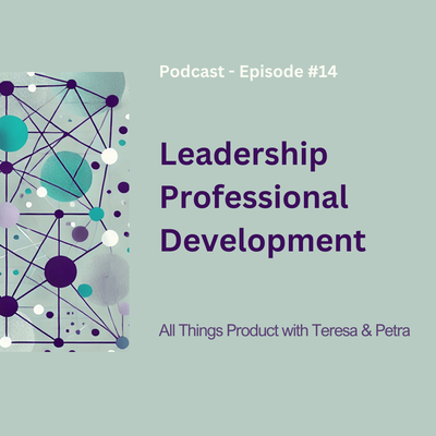 Leadership Professional Development - All Things Product Podcast with Teresa Torres & Petra Wille