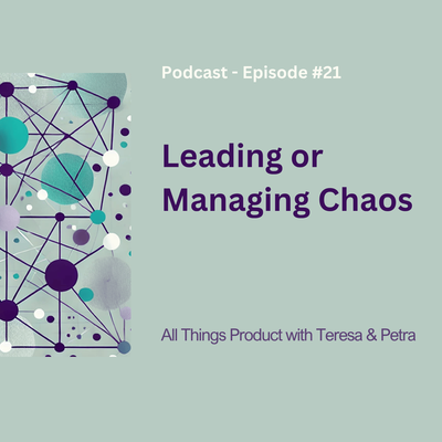 Leading Or Managing Chaos - All Things Product Podcast with Teresa Torres & Petra Wille