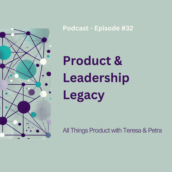 Product & Leadership Legacy - All Things Product Podcast with Teresa Torres & Petra Wille