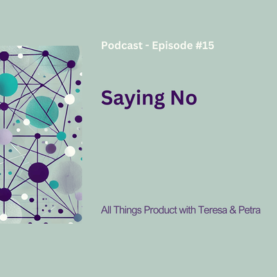 Saying No - All Things Product Podcast with Teresa Torres & Petra Wille