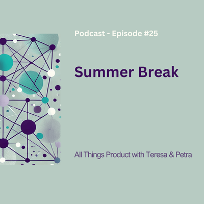 Summer Break - All Things Product Podcast with Teresa Torres & Petra Wille