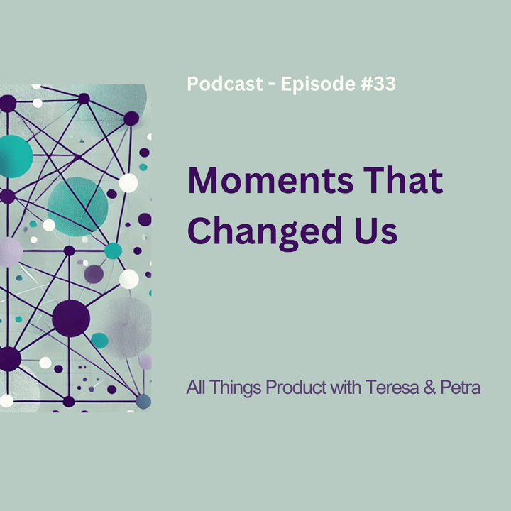 Moments That Changed Us - All Things Product Podcast with Teresa Torres & Petra Wille
