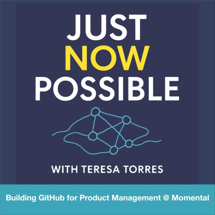 Just Now Possible with Teresa Torres - Building GitHub for Product Management at Momental