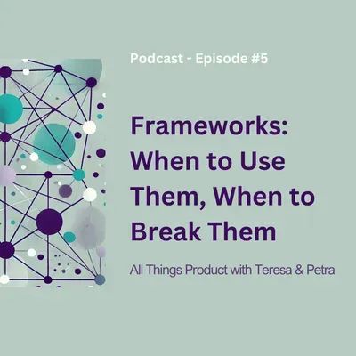 Frameworks: When to Use Them, When to Break Them - All Things Product Podcast with Teresa Torres & Petra Wille