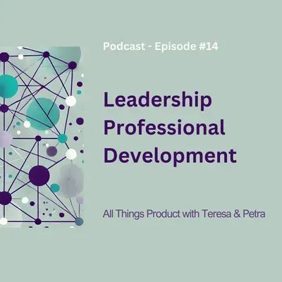 Leadership Professional Development - All Things Product Podcast with Teresa Torres & Petra Wille