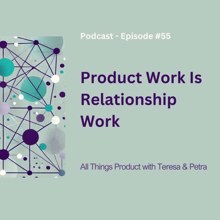 Product Work Is Relationship Work - All Things Product Podcast with Teresa Torres & Petra Wille